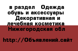  в раздел : Одежда, обувь и аксессуары » Декоративная и лечебная косметика . Нижегородская обл.